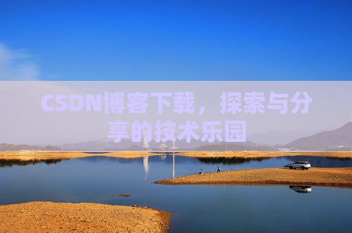 CSDN博客下载,探索与分享的技术乐园 CSDN博客下载,探索与分享的技术乐园